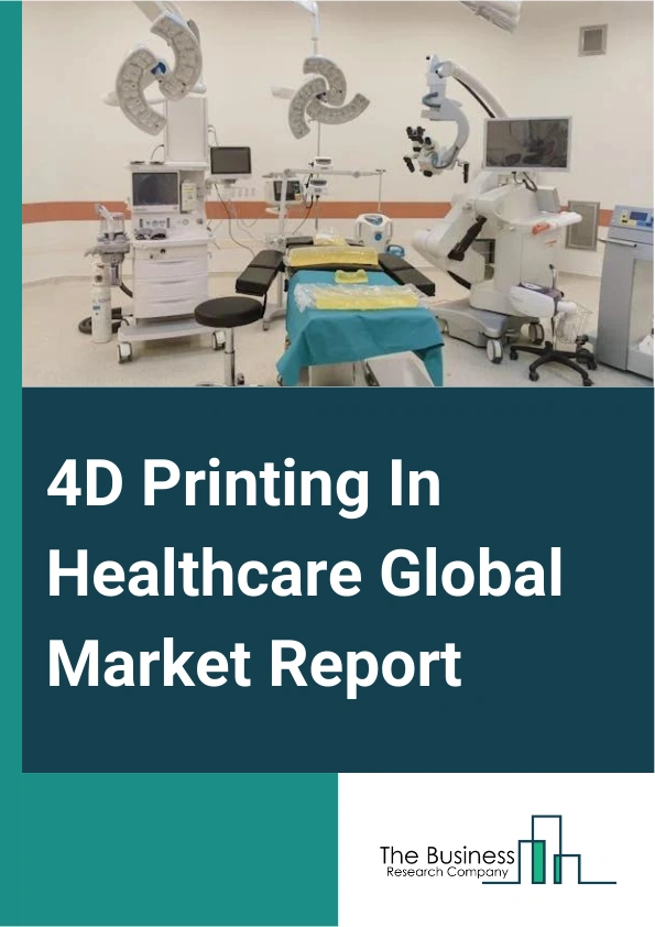 Global 4D Printing In Healthcare Market Report 2025