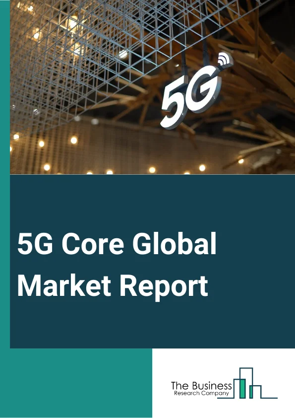 5G Core Global Market Report 2025 – By Component (Solutions, Services), By Deployment (Cloud, On-Premises), By Network Function (Access and Mobility Management (AMF), Session Management Function (SMF), User Plane Function (UPF), Policy Control Function (PCF), Network Exposure Function (NEF), Network Repository Function (NRF), Unified Data Management (UDM), Authentication Server Function (AUSF), Application Function (AF), Network Slicing Selection Function (NSSF)), By End-User (Telecom Operators, Enterprises) – Market Size, Trends, And Global Forecast 2025-2034