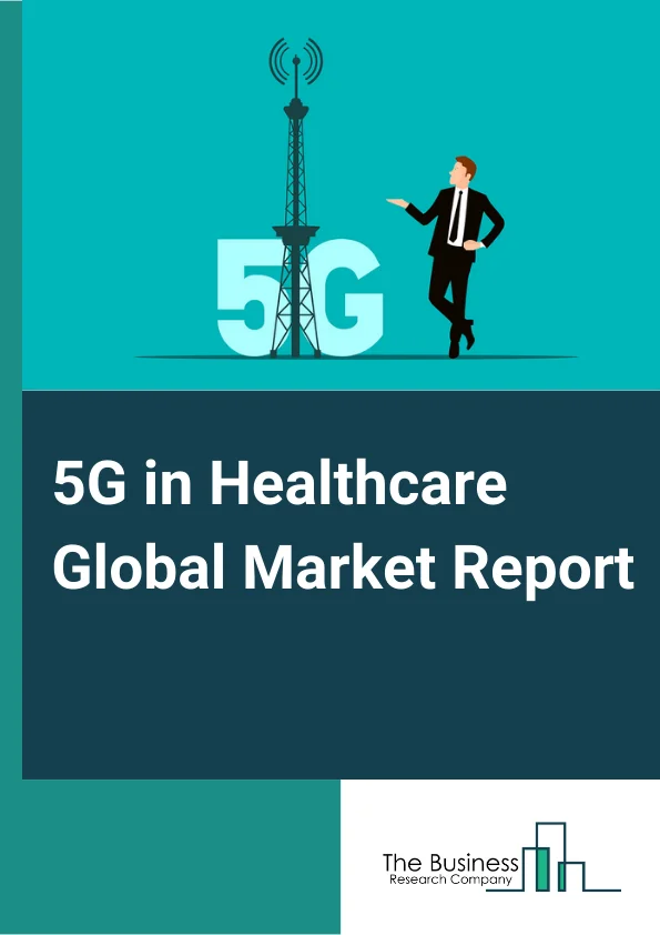 5G in Healthcare Global Market Report 2024 – By Component (Hardware, Services, Connectivity), By Type (Data Transmission, Wearable Devices, Telediagnosis, Telemonitoring, Telerobotic Surgery, Other Types), By End Users (Healthcare Providers, Healthcare Payers, Other End Users) – Market Size, Trends, And Global Forecast 2024-2033