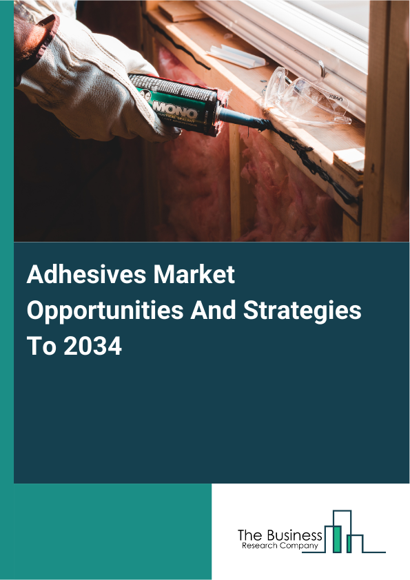 Adhesives Market Opportunities And Strategies To 2034