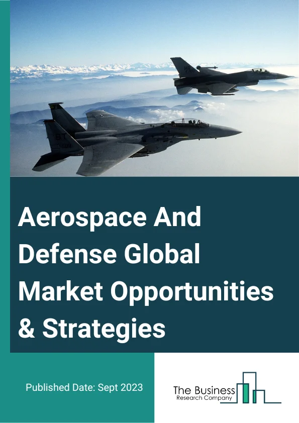 Aerospace And Defense Market 2023 – By Type (Aerospace, Defense (By Aerospace (Commercial Aircraft, Aircraft Maintenance, Repair And Overhauling Services,  Aerospace Support And Auxiliary Equipment), By Defense (Air Based Defense Equipment, Sea Based Defense Equipment, Land Based Defense Equipment, Defense Equipment Maintenance, Repair And Overhauling Services, Defense Support And Auxiliary Equipment), By Operation (Autonomous, Manual)) By Component (Weapon System, Fire Control System, Command And Control System, Other Components), And By Region, Opportunities And Strategies – Global Forecast To 2032