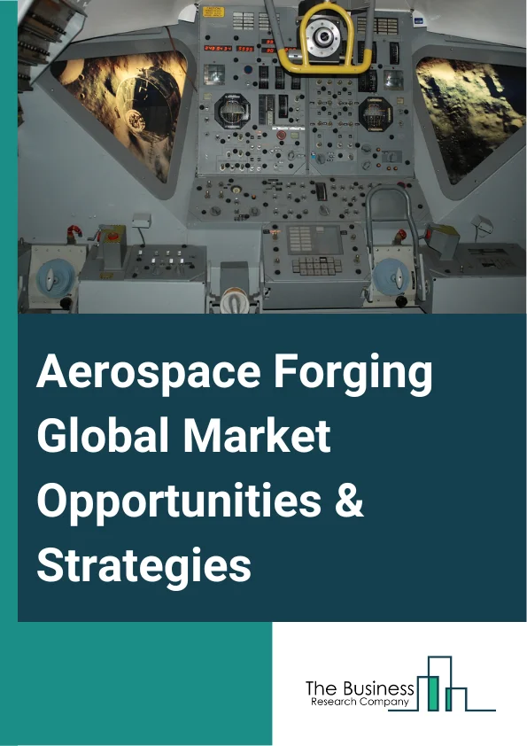 Aerospace Forging Market 2023 – By Material (Aluminum, Steel, Titanium, Other Material), By Aircraft (Commercial, Military), By Application (Rotors, Turbine Disc, Shafts, Fan Case, Other Applications), And By Region, Opportunities And Strategies – Global Forecast To 2032