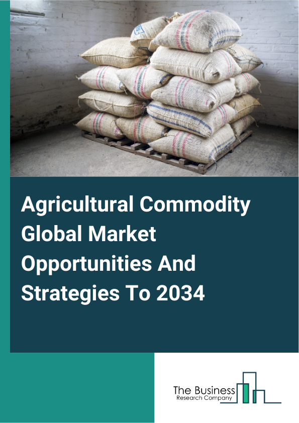 Agricultural Commodity Global Market Opportunities And Strategies To 2034