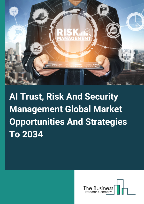 AI Trust, Risk And Security Management Global Market Opportunities And Strategies To 2034