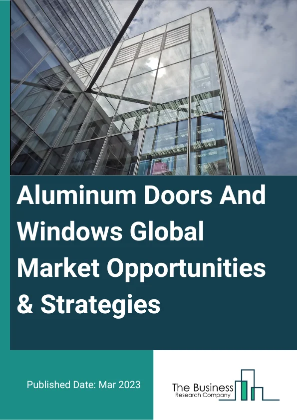 Aluminum Doors And Windows Market 2023 – By Type (Exterior Door, Sliding Window, Bi-Fold Window, Other Types), By Application (Residential, Non-Residential), And By Region, Opportunities And Strategies – Global Forecast To 2032