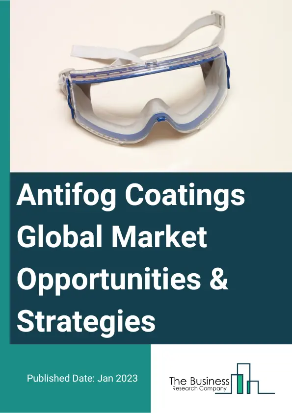 Antifog Coatings Market 2023 – By Product (Foggy Guard Coating (FGC), Defog Coating (DFC)), By Substrate (Acrylic, Glass, PET, Polycarbonate, Polyamide), By Application (Helmet Visors, Face Shields, Goggles and Safety Equipment, Flat Polycarbonate Sheets, Commercial Freezer Window, Automobile Components, Display Surfaces, Other Applications), And By Region, Opportunities And Strategies – Global Forecast To 2032