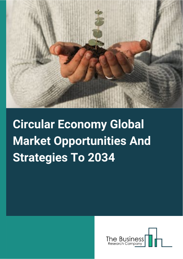 Circular Economy Global Market Opportunities And Strategies To 2034