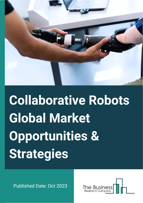 Collaborative Robots Market 2023 – By Component (Hardware, Software), By Payload Capacity (Up To 5kg, Up To 10kg, Above 10kg), By Application (Assembly, Pick And Place, Handling, Packaging, Quality Testing, Gluing And Welding, Other Applications), By Vertical (Automotive, Chemicals And Pharmaceutical, Electronics, Food And Beverage, Metal, New Energy, Plastic And Polymers, Semiconductors, Logistics, Other Verticals), And By Region, Opportunities And Strategies – Global Forecast To 2032