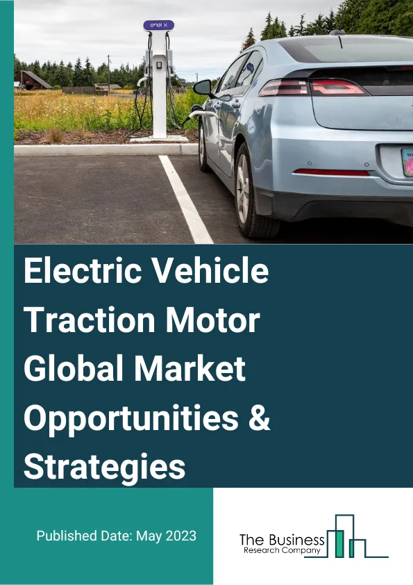 Electric Vehicle Traction Motor Global Market Opportunities And Strategies To 2032