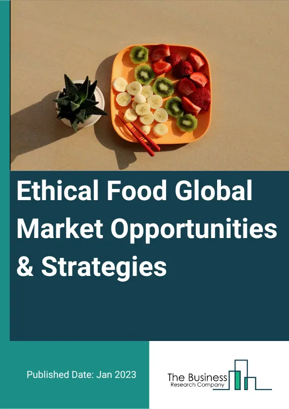 Ethical Food Market 2023 – By Type (Organic And Natural, Fairtrade, Free Range Animal Welfare Friendly And Environmentally Responsible, Sustainably Produced), By Mode Of Distribution (Online, Offline), And By Region, Opportunities And Strategies – Global Forecast To 2032