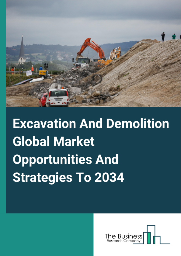 Excavation And Demolition Global Market Opportunities And Strategies To 2034