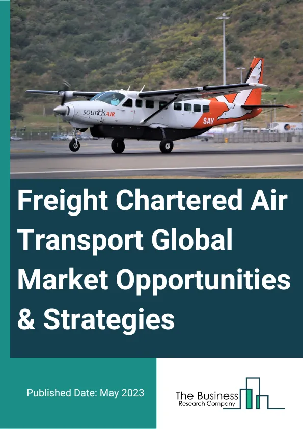 Freight Chartered Air Transport Global Market Opportunities And Strategies To 2032