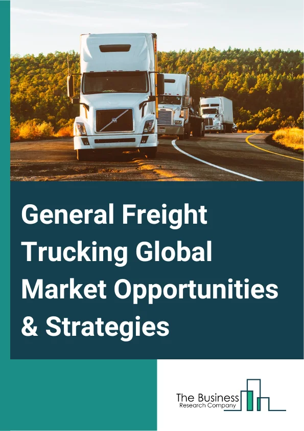 General Freight Trucking Market 2023 – By Type (Local General Freight Trucking, Long-Distance General Freight Trucking), By Application (Oil And Gas, Industrial And Manufacturing, Energy And Mining, Food And Beverages, Pharmaceuticals And Healthcare, Other Applications), By Size (Heavy Trucks, Medium Trucks, Light Trucks), And By Region, Opportunities And Strategies – Global Forecast To 2032