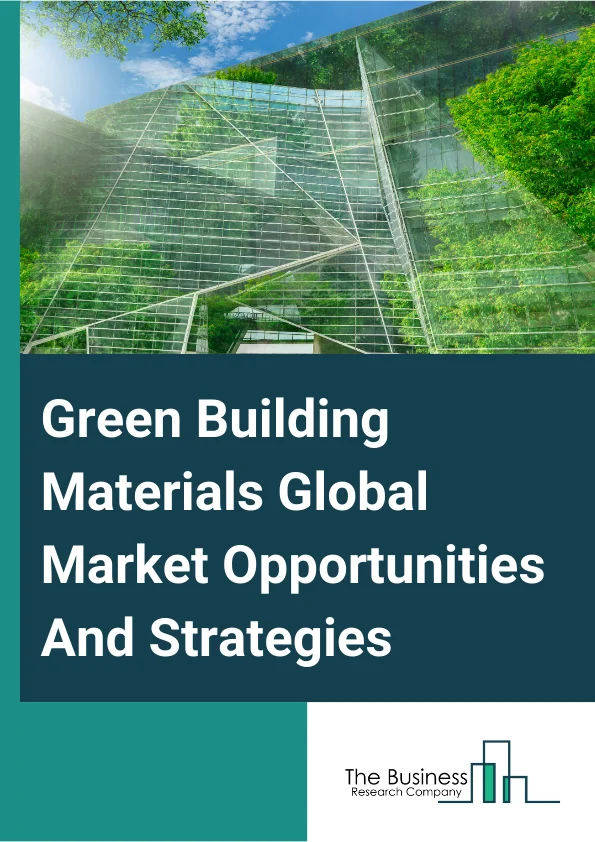 Green Building Materials Market 2024 –  By Type (Structural, Exterior, Interior, Other Types), By Application (Framing, Insulation, Roofing, Exterior Siding, Interior Finishing, Other Applications), By End-Use (Residential Buildings, Non-Residential Buildings), And By Region, Opportunities And Strategies – Global Forecast To 2033