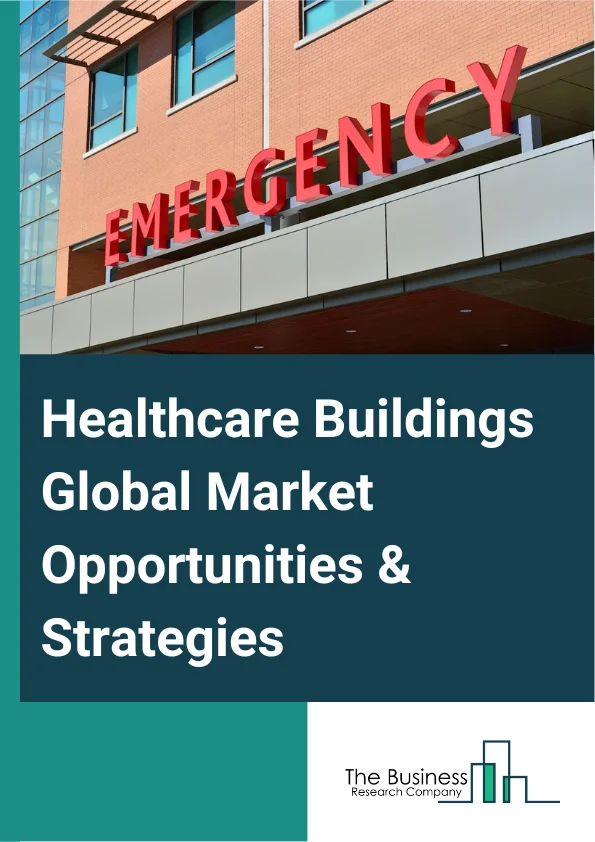 Healthcare Buildings Market 2023 – By Facility Type (Hospitals, Ambulatory Surgery Centers, Long Term Care Facilities And Nursing Homes, Academic Institutes, Other Facility Types), By Service Type (New Construction, Refurbishment), By Healthcare Type (Public Healthcare, Private Healthcare), And By Region, Opportunities And Strategies – Global Forecast To 2032