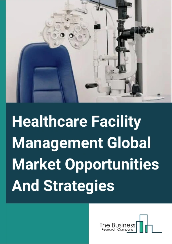 Healthcare Facility Management Market 2024 – By Type (Hard Services, Soft Services), By Service Type (Maintenance And Repairs, Cleaning, Security, Catering, Technical Support Service, Waste Management, Other Service Types), By Business Model (Outsourced, In-House), By End User (Hospitals And Clinics, Long Term Healthcare Facilities, Other End Users), And By Region, Opportunities And Strategies – Global Forecast To 2033