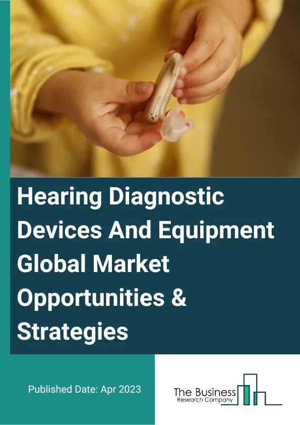 Hearing Diagnostic Devices And Equipment Market 2023 – By Type (Otoacoustic Emission (OAE), Audiometers, Otoscopes, Tympanometers, Other Types), By Indication (Conductive Hearing Loss, Sensorineural Hearing Loss, Combination Hearing Loss, Other Indications), By End-User (Hospitals, Clinics, Personal Care, Ambulatory Care), And By Region, Opportunities And Strategies – Global Forecast To 2032