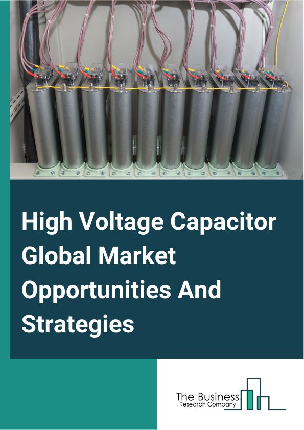 High Voltage Capacitor Global Market Opportunities And Strategies To 2033