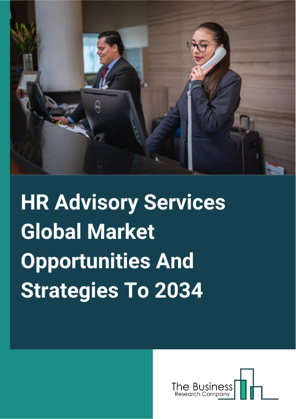 HR Advisory Services Global Market Opportunities And Strategies To 2034