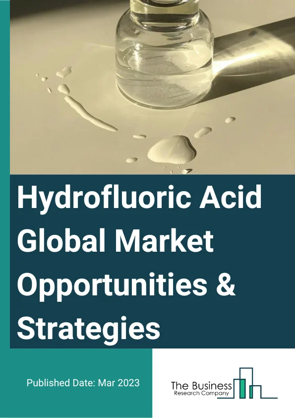 Hydrofluoric Acid Global Market 2023 – By Product Type (Electronic Hydrofluoric Acid, Industrial Hydrofluoric Acid), By Grade (Anhydrous, Diluted), By Application (Fluorocarbon, Fluorinated Derivatives, Metal Pickling, Glass Etching, Oil Refining, Other Applications), And By Region, Opportunities And Strategies – Global Forecast To 2032