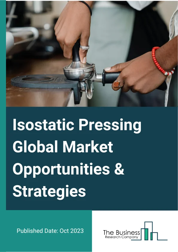 Isostatic Pressing Market 2023 – By Type (Isostatic Pressing (HIP), Cold Isostatic Pressing (CIP)), By Offering (Systems, Services), By Process Type (Wet Bag Pressing, Dry Bag Pressing), By Capacity (Small Sized, Medium Sized, Large Sized), By End-User Industry (Manufacturing, Automotive, Electronics And Semiconductor, Medical, Aerospace And Defense, Energy And Power, Research And Development, Other End-Users), And By Region, Opportunities And Strategies – Global Forecast To 2032