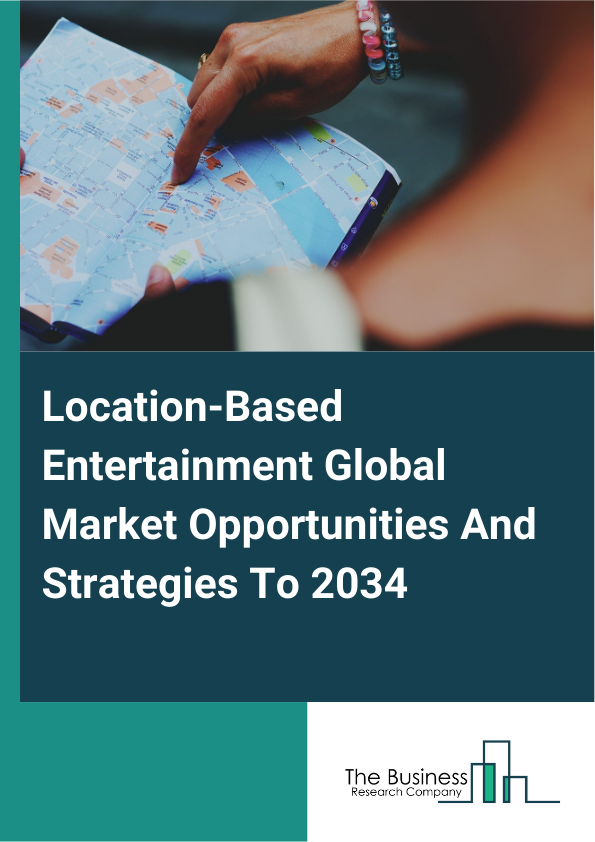 Location-Based Entertainment Global Market Opportunities And Strategies To 2034