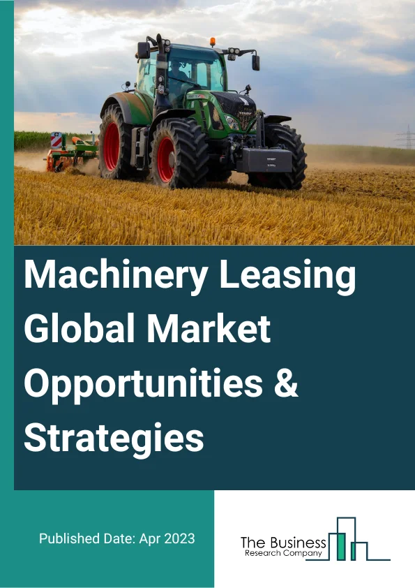 Machinery Leasing Global Market Report 2023 – By Type (Heavy Construction Machinery Rental, Commercial Air, Rail, and Water Transportation Equipment Rental, Mining, Oil And Gas, And Forestry Machinery And Equipment Rental, Office Machinery And Equipment Rental, Other Commercial And Industrial Machinery And Equipment Rental), By Mode (Online, Offline), By Lease Type (Closed Ended Lease, Option to Buy Lease, Sub-Vented Lease) – Market Size, Trends, And Global Forecast 2023-2032