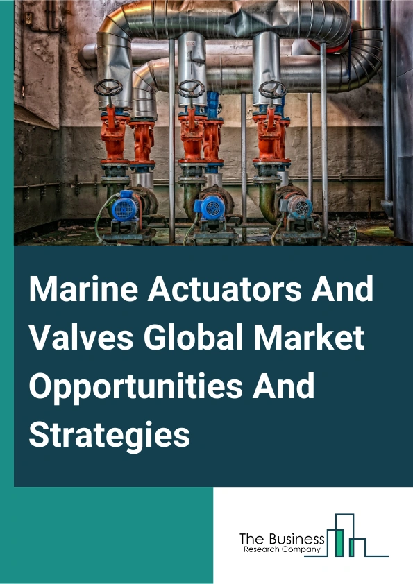 Marine Actuators And Valves Market 2024 – By Product (Valves, Actuators), By Application (Defense, Commercial), By End User (Original Equipment Manufacturer (OEM), Aftermarket), By Material (Stainless Steel, Aluminum, Alloy-Based, Other Materials), By Mechanism (Pneumatic, Hydraulic, Electric, Hybrid, Mechanical, Manual), And By Region, Opportunities And Strategies – Global Forecast To 2033