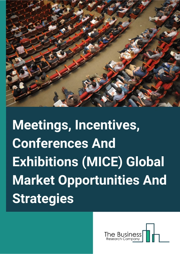 Meetings, Incentives, Conferences And Exhibitions (MICE) Market 2024 – By Event Type (Meetings, Incentives, Conferences, Events), By Service Type (Event Planning And Organization, Venue Management, Accommodation Services...