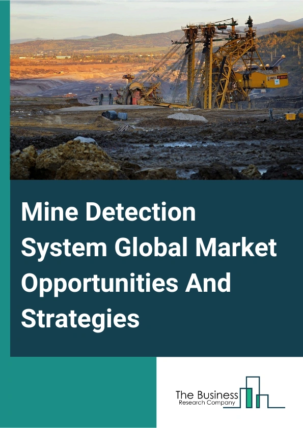 Mine Detection System Market 2024 – By Technology (Radar Based, Laser Based, Sonar Based), By Detection Capability (Above Surface, Underground), By Deployment (Vehicle Mounted, Ship Mounted, Airborne Mounted, Handheld), By Application (Defense, Homeland Security), And By Region, Opportunities And Strategies – Global Forecast To 2033