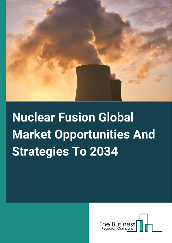 Nuclear Fusion Global Market Opportunities And Strategies To 2034