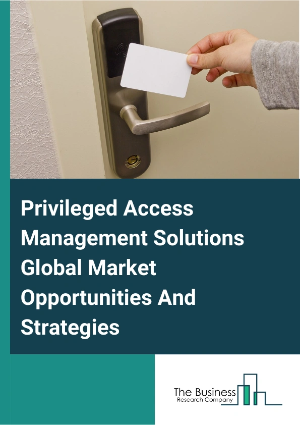 Privileged Access Management Solutions Market 2024 – By Offerings (Solution, Service), By Deployment Mode (Cloud, On-Premise), By Enterprise Size (Small And Medium Enterprises, Large Enterprises), By Application (Windows...