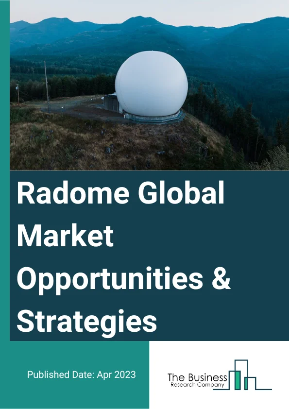 Radome Market 2023 – By Type (Shell Structure, Spherical Structure, Other Types), By Offering Type (Radome Body, Accessories, Services), By Application (Airborne Radome, Ground-Based Radome, Shipboard Radome), And By Reg...