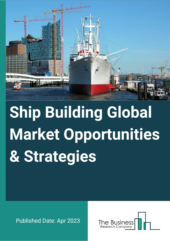 Ship Building Global Market Opportunities And Strategies To 2032