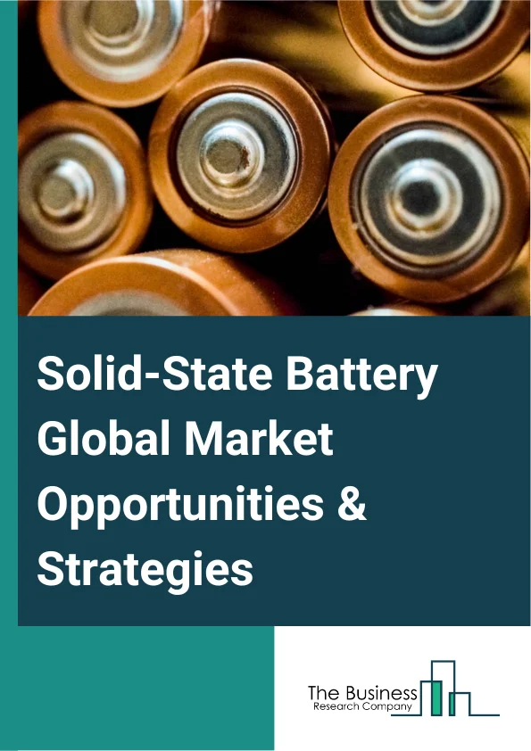 Solid-State Battery Market 2023 – By Type (Single-Cell Battery, Multi-Cell Battery), By Rechargeability (Primary Battery, Secondary Battery), By Material Type (Thin Film Batteries, Bulk Batteries), By Application (Consumer And Portable Electronics, Electric Vehicle, Wearable And Medical Devices, Other Applications), And By Region, Opportunities And Strategies – Global Forecast To 2032