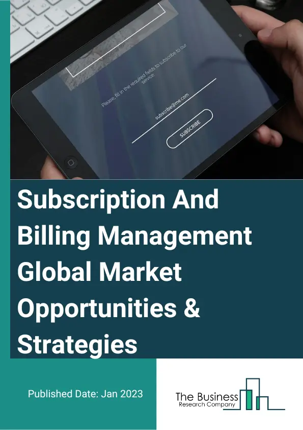 Subscription And Billing Management Market 2023 – By Component (Software, Services), By Payment (Fixed, Variable),  By Organization Size (Small And Medium Enterprises (SMEs), Large Enterprises), By Deployment Type (Cloud, On-Premise), By Industry (Retail And E-commerce, Banking, Financial Services And Insurance, Healthcare, IT And Telecom, Media And Entertainment, Public Sector And Utilities, Transport And Logistics, Other Industries), And By Region, Opportunities And Strategies – Global Forecast To 2032