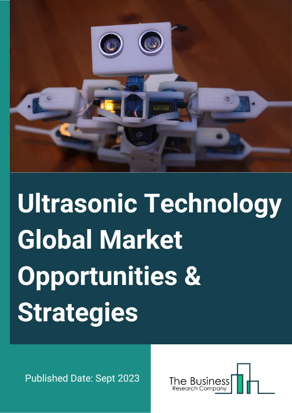 Ultrasonic Technology Market 2023 – By Type (Ultrasonic Proximity Sensor, Ultrasonic Retro-Reflective Sensor, Ultrasonic Through-Beam Sensor, Other Types), By Technology (Ultrasonic Medical Technology, Ultrasonic Processing Technology, Ultrasonic Testing Technology, Other Technologies), By Application (Welding, Cleaning, Inspections, Other Applications), By End User (Automotive, Food And Beverage, Medical And Healthcare, Aerospace And Defense, Industrial, Other End Users), And By Region, Opportunities And Strategies – Global Forecast To 2032