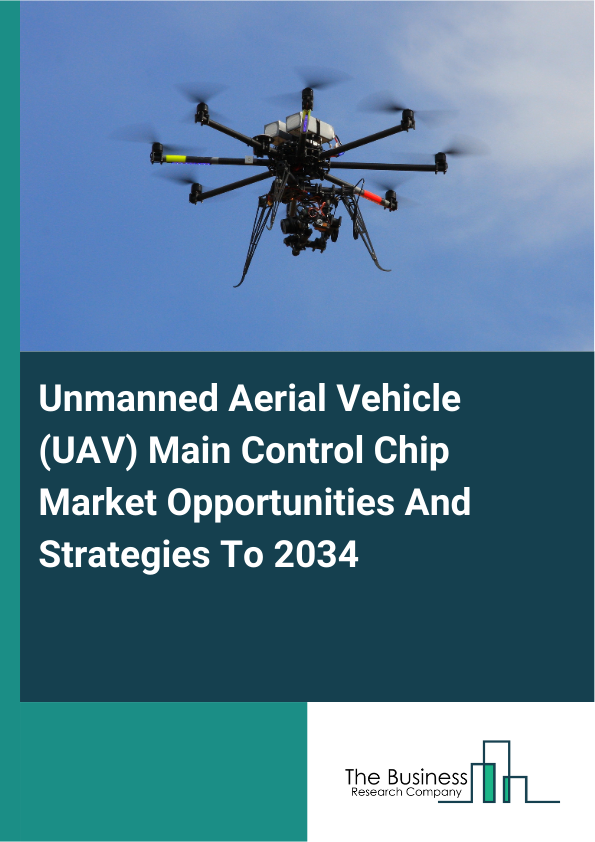 Unmanned Aerial Vehicle (UAV) Main Control Chip Market Opportunities And Strategies To 2034