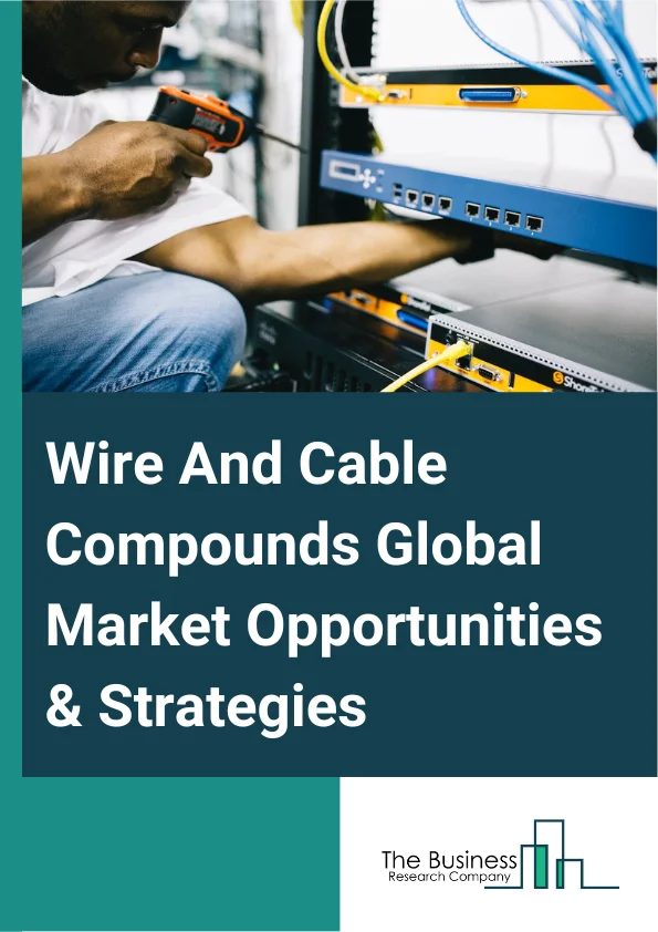 Wire And Cable Compounds Market 2023 – By Type (Halogenated Polymers, Non-Halogenated Polymers), By Function (Into Insulation, Sheathing), By End-Use Industry (Construction, Power, Communication, Automotive, Other End Use Industries), And By Region, Opportunities And Strategies – Global Forecast To 2032