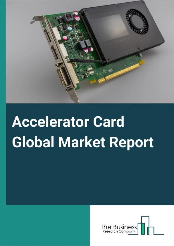 Accelerator Card Global Market Report 2025 – By Type (High-Performance Computing Accelerator, Cloud Accelerator), By Processor Type (Central Processing Units (CPU), Graphics Processing Units (GPU), Field Programmable Gat...