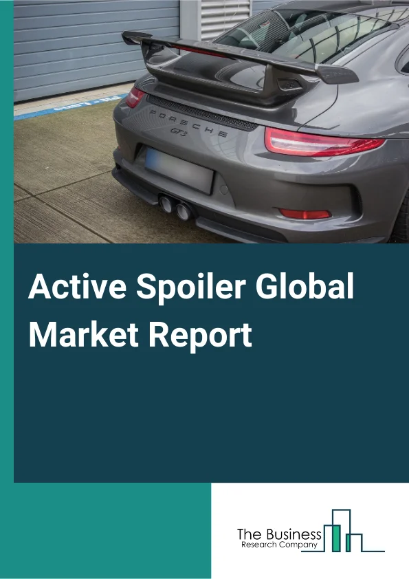 Active Spoiler Global Market Report 2025 – By Type (Front Spoiler, Lighted Spoiler, Pedestal Spoiler, Roof Spoiler, Lip Spoiler), By Material Type (Carbon Fiber, Fiberglass, Silicon, ABS Plastic, Other Material Types), B...