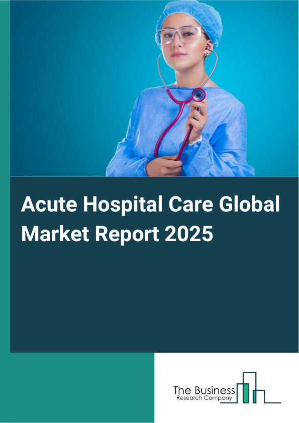 Global Acute Hospital Care Market Report 2025