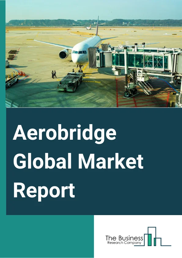 Aerobridge Global Market Report 2025 – By Product Type (Apron Drive, Noseloader, T-Bridge, Commuter Bridge, Other Types), By Wall Structure (Steel, Glass), By Elevation System (Hydraulic, Electromechanical), By Application (Civilian Aircraft, Commercial Aircraft, Military Aircraft) – Market Size, Trends, And Global Forecast 2025-2034