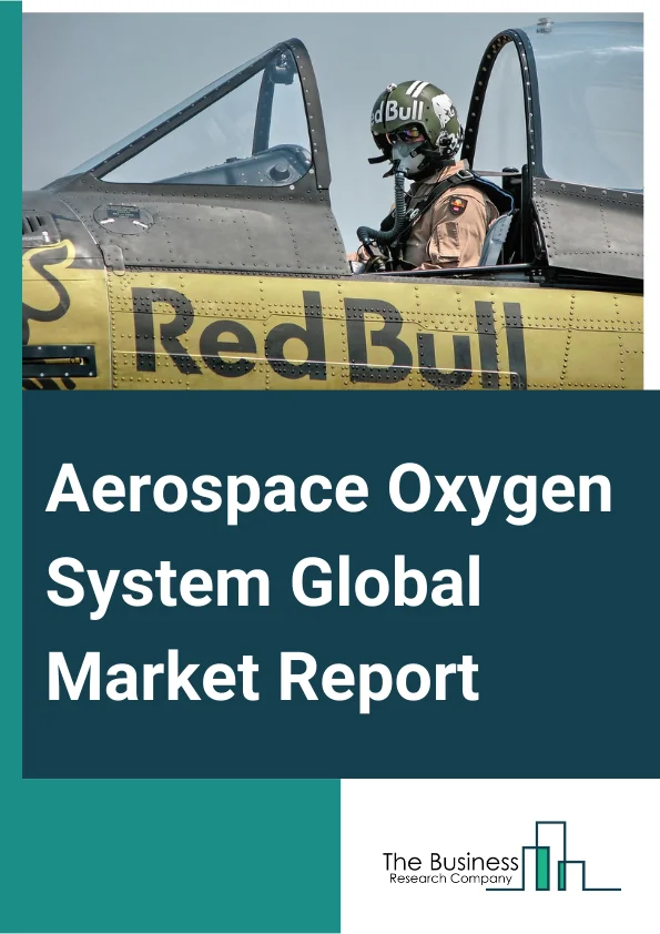 Aerospace Oxygen System Global Market Report 2024 – By Product (Liquid Oxygen System, Gaseous Oxygen System, On Board Oxygen Generation System), By System (Protective Breathing, Portable Oxygen System, Integrated System), By Category (Storage System, Delivery System, Oxygen Mask And Cannulas), By Mechanism (Chemical Oxygen Generator, Compressed Oxygen System), By Application (Passenger Seating Area, Cabin Crew Area, Other Applications) – Market Size, Trends, And Global Forecast 2024-2033