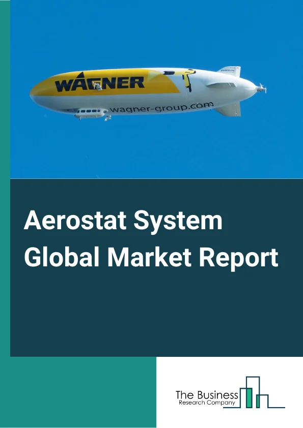 Aerostat System Global Market Report 2025 – By Product (Balloon, Airship, Hybrid), By Propulsion System (Powered, Unpowered), By Payload (Electro-optic or Infrared Sensors (EO/IR), Communication Intelligence, Cameras, Electronic Intelligence, Surveillance Radar, Inertial Navigation System), By Class (Compact Sized, Mid Sized, Large Sized), By Application (Military, Law Enforcement, Commercial, Environmental Research) – Impact of Tariff and Trade War on Market Size, Growth, Trends, and Forecast 2025–2034