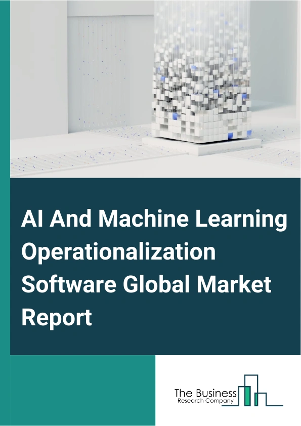 AI And Machine Learning Operationalization Software Global Market Report 2025 – By Product Type (Cloud-based, Web-based), By Functionality (Model Training and Experimentation, Model Deployment and Management, Model Monit...