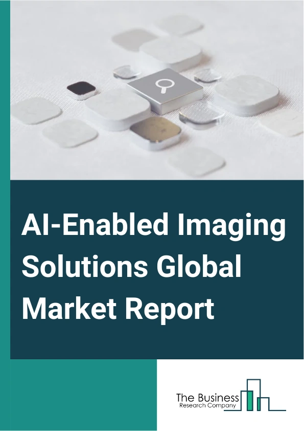 AI-Enabled Imaging Solutions Global Market Report 2025 – By Offering (Software Tools Or Platform, Services), By Image Acquisition Technology (X-ray, Computed Tomography, Magnetic Resonance Imaging, Ultrasound Imaging, Molecular Imaging), By Technology (Machine Learning, Natural Language Processing, Context Aware Computing, Computer Vision), By End User (Hospitals, Clinics, Research Laboratories And Diagnostic Centers, Cybersecurity) – Market Size, Trends, And Global Forecast 2025-2034