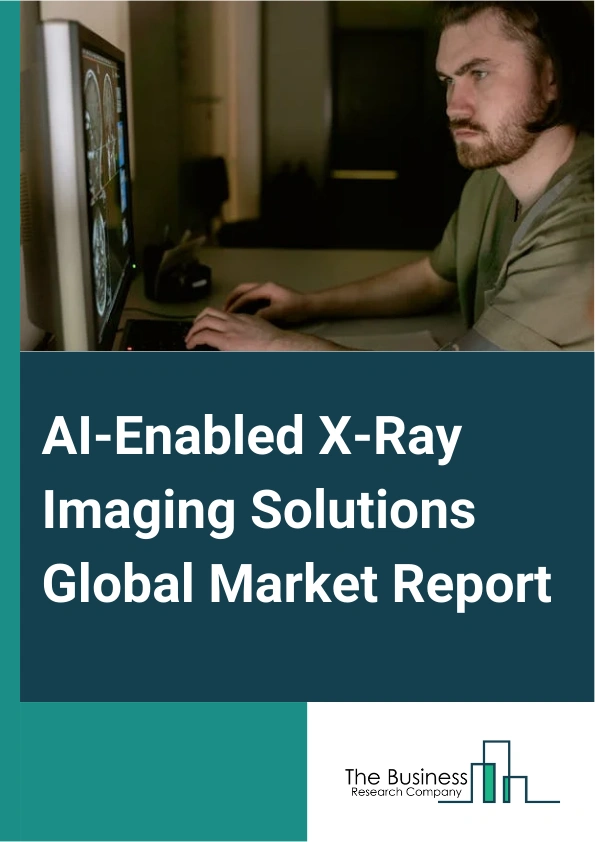 AI-Enabled X-Ray Imaging Solutions Global Market Report 2025 – By Product (Software, Hardware), By Mode Of Deployment (Cloud-Based And Web-Based, On-Premises), By Workflow (Detection, Image Acquisition, Image Analysis, D...