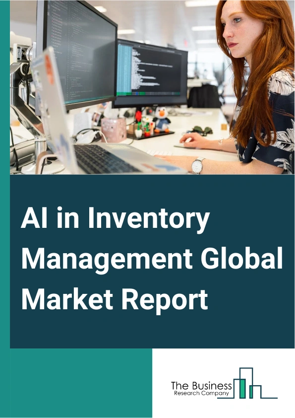 AI in Inventory Management Global Market Report 2025 – By Offering (Solutions, Services), By Deployment (Cloud, On-premise), By Technology (Machine Learning, Natural Language Processing, Context Awareness, Computer Visio...
