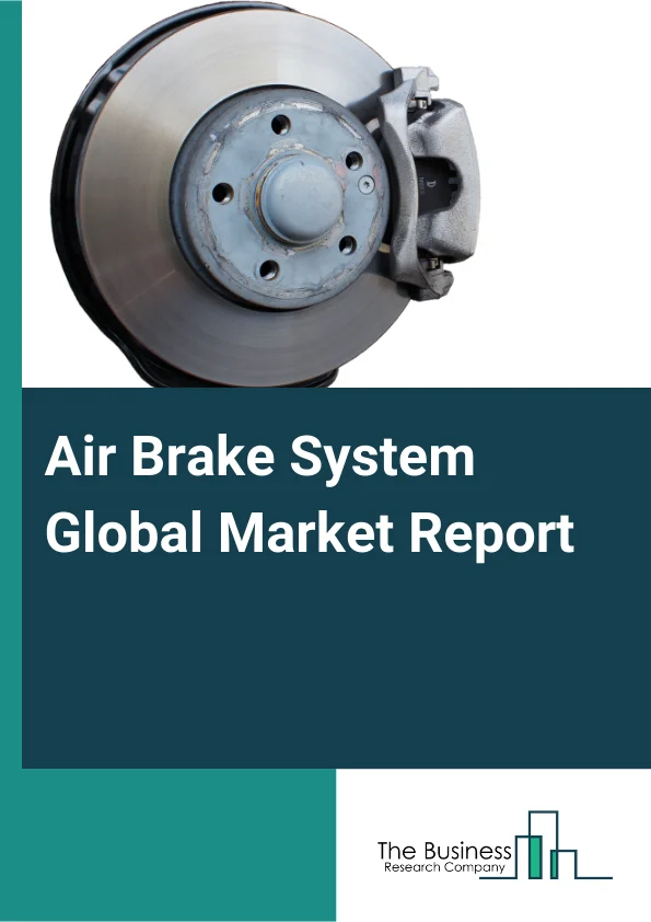 Air Brake System Global Market Report 2025 – By Type (Air Disc Brake, Air Drum Brake), By Component (Compressor, Governor, Tank, Air Dryer, ??Foot Valve, Brake Chamber, Slack Adjuster, Other Components), By Vehicle (Rigi...